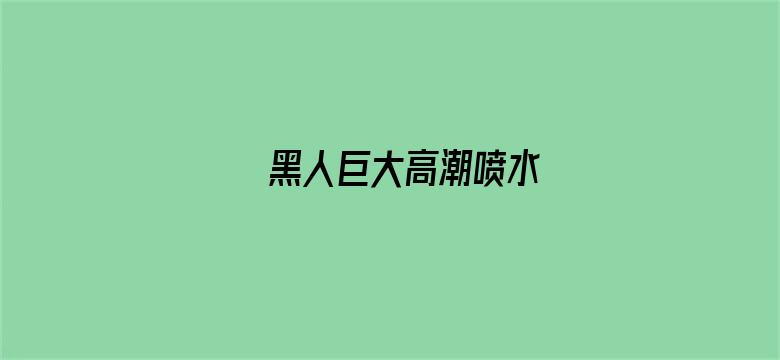 黑人巨大高潮喷水电影封面图